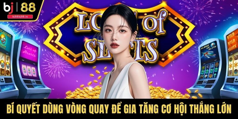 Bí quyết dùng vòng quay để gia tăng cơ hội thắng lớn từ cao thủ