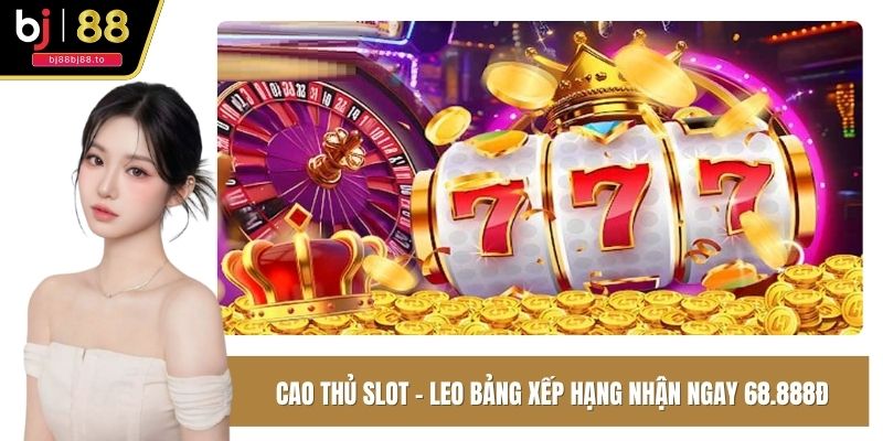 Cao thủ Slot – Leo bảng xếp hạng nhận ngay 68.888đ