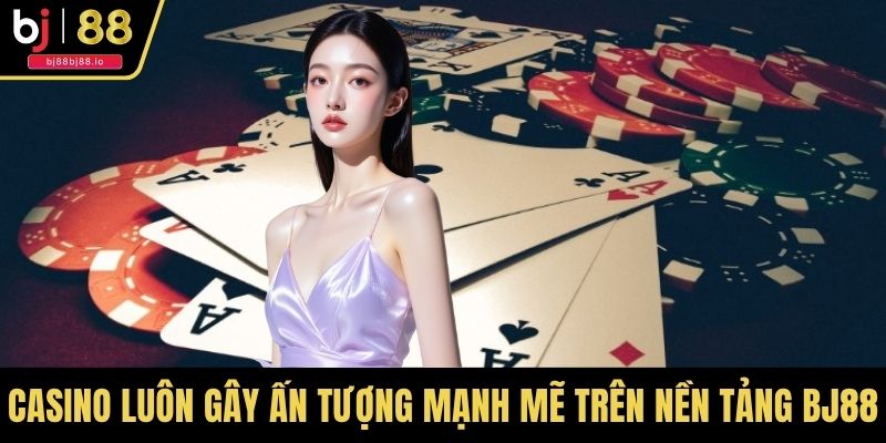 Casino luôn gây ấn tượng mạnh mẽ trên nền tảng BJ88