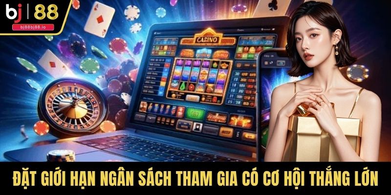 Đặt giới hạn ngân sách tham gia có cơ hội thắng lớn