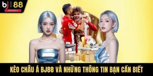 Kèo Châu Á BJ88 Và Những Thông Tin Bạn Cần Biết