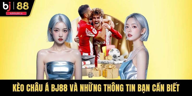 Kèo Châu Á BJ88 Và Những Thông Tin Bạn Cần Biết