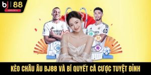 Kèo Châu Âu BJ88 Và Bí Quyết Cá Cược Tuyệt Đỉnh