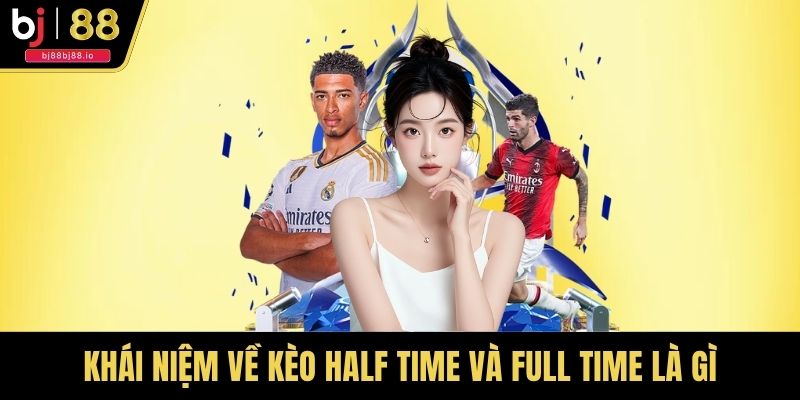 Khái niệm về kèo half time và full time là gì