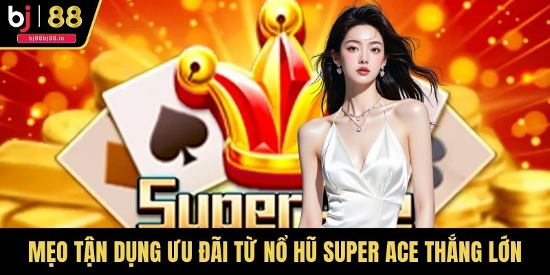 Mẹo tận dụng ưu đãi từ nổ hũ Super Ace thắng lớn