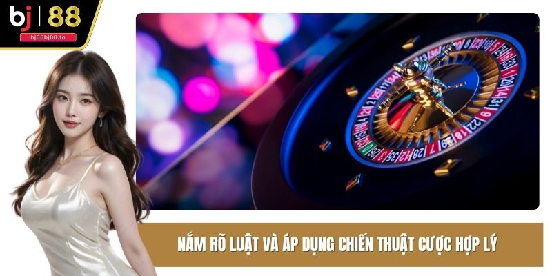 Nắm rõ luật và áp dụng chiến thuật cược hợp lý