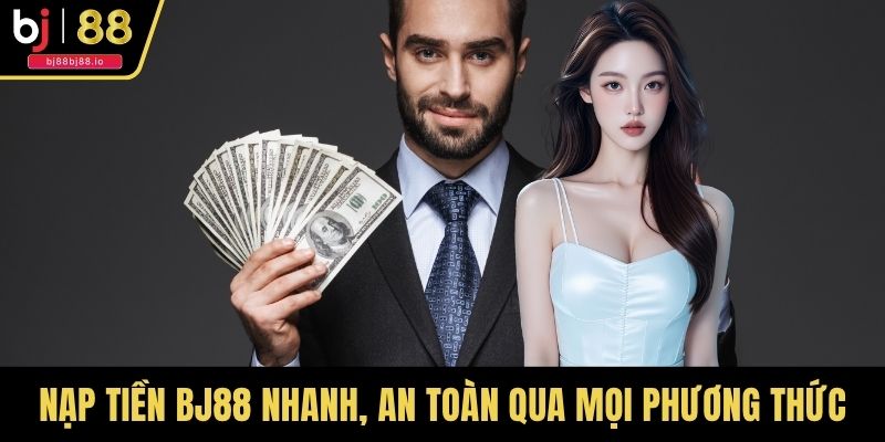 Nạp Tiền BJ88 Nhanh, An Toàn Qua Mọi Phương Thức