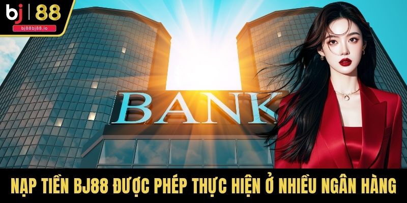 Nạp tiền BJ88 được phép thực hiện ở nhiều ngân hàng