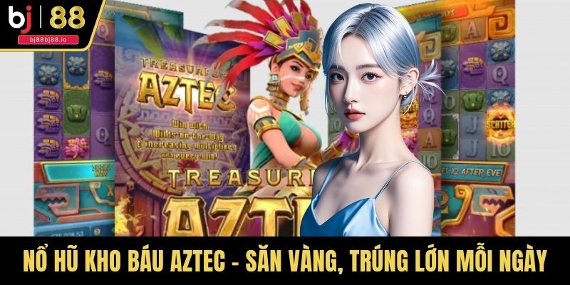 Nổ Hũ Kho Báu Aztec - Săn Vàng, Trúng Lớn Mỗi Ngày