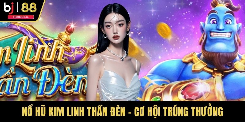 Nổ Hũ Kim Linh Thần Đèn - Cơ Hội Trúng Thưởng Triệu Vàng
