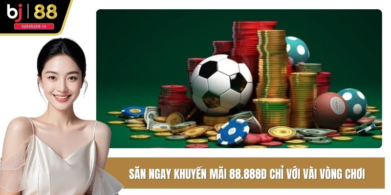 Săn ngay khuyến mãi 88.888đ chỉ với vài vòng chơi