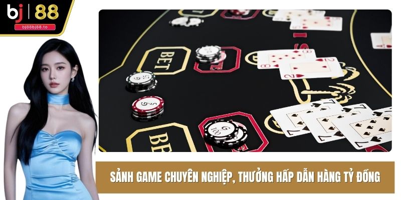 Sảnh game chuyên nghiệp, thưởng hấp dẫn hàng tỷ đồng