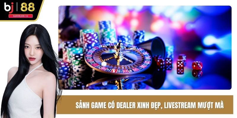 Sảnh game có Dealer xinh đẹp, livestream mượt mà