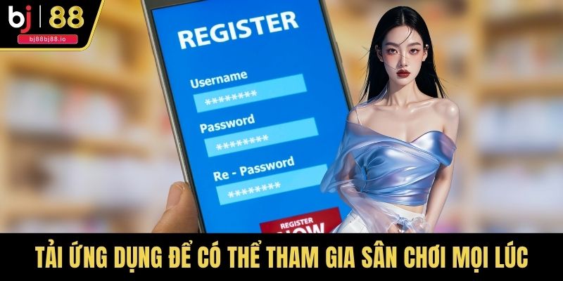Tải ứng dụng để có thể tham gia sân chơi mọi lúc, bảo mật tuyệt đối