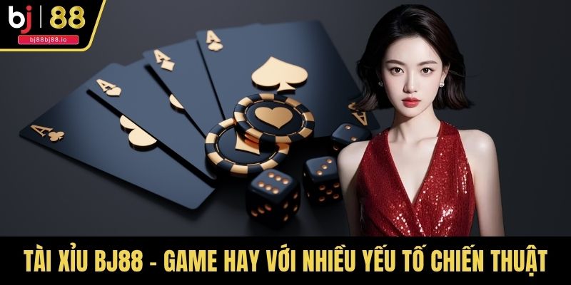 Tài xỉu BJ88 - Game hay với nhiều yếu tố chiến thuật