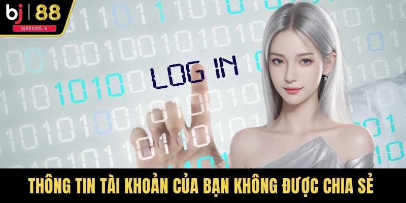 Thông tin tài khoản của bạn không được chia sẻ cho bất cứ ai