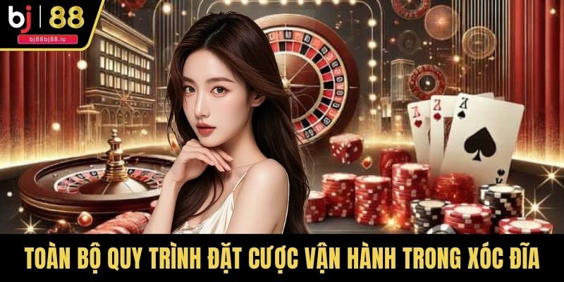Toàn bộ quy trình đặt cược vận hành cần nắm trong xóc đĩa