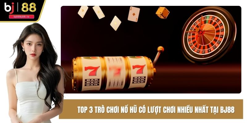 Top 3 trò chơi nổ hũ có lượt chơi nhiều nhất tại BJ88