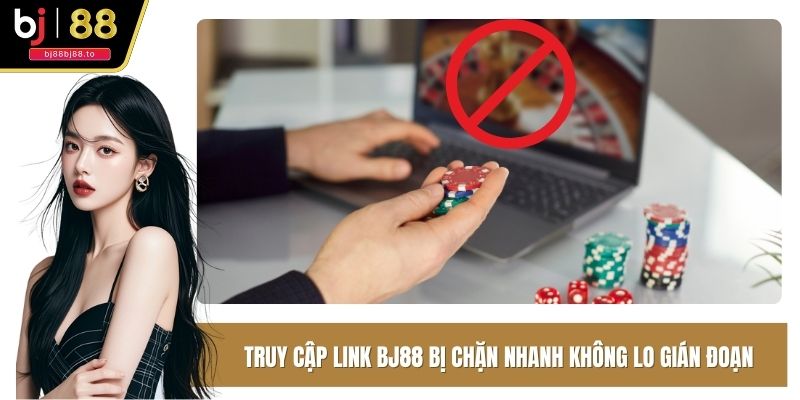Truy Cập Link BJ88 Bị Chặn Nhanh Không Lo Gián Đoạn