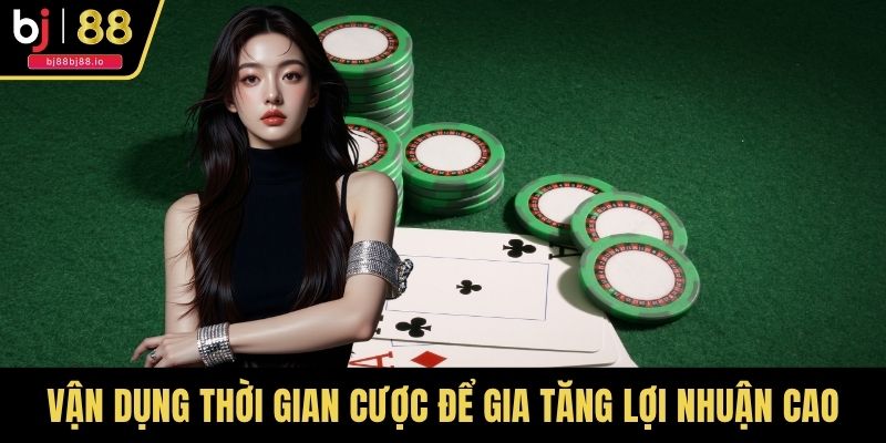 Vận dụng thời gian cược để gia tăng lợi nhuận cao
